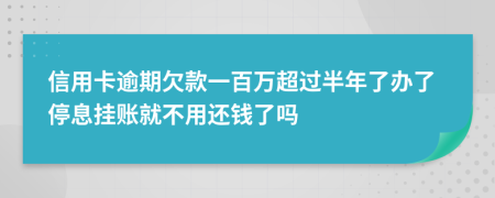 信用卡逾期欠款一百万超过半年了办了停息挂账就不用还钱了吗