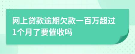 网上贷款逾期欠款一百万超过1个月了要催收吗