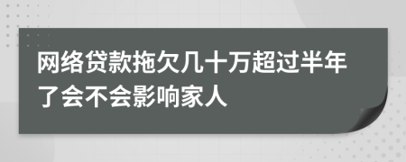 网络贷款拖欠几十万超过半年了会不会影响家人