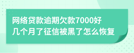 网络贷款逾期欠款7000好几个月了征信被黑了怎么恢复