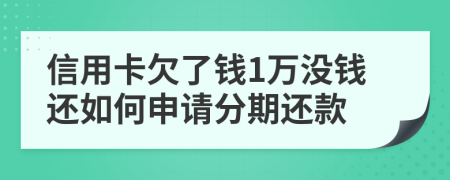 信用卡欠了钱1万没钱还如何申请分期还款