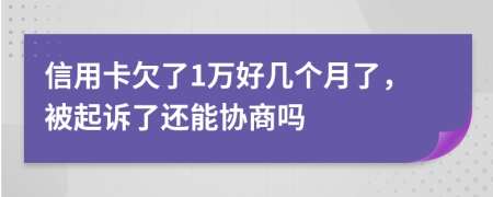 信用卡欠了1万好几个月了，被起诉了还能协商吗