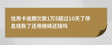 信用卡逾期欠款1万5超过10天了停息挂账了还用继续还钱吗