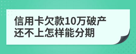 信用卡欠款10万破产还不上怎样能分期