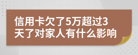 信用卡欠了5万超过3天了对家人有什么影响