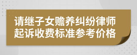 请继子女赡养纠纷律师起诉收费标准参考价格