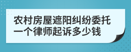 农村房屋遮阳纠纷委托一个律师起诉多少钱
