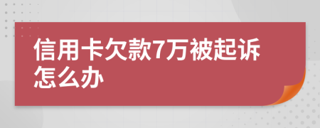 信用卡欠款7万被起诉怎么办