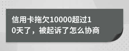 信用卡拖欠10000超过10天了，被起诉了怎么协商