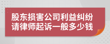 股东损害公司利益纠纷请律师起诉一般多少钱