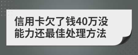 信用卡欠了钱40万没能力还最佳处理方法