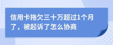 信用卡拖欠三十万超过1个月了，被起诉了怎么协商