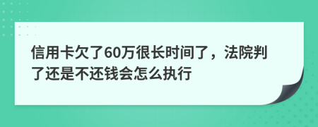 信用卡欠了60万很长时间了，法院判了还是不还钱会怎么执行