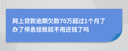 网上贷款逾期欠款70万超过1个月了办了停息挂账就不用还钱了吗