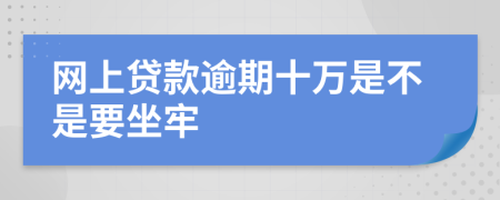 网上贷款逾期十万是不是要坐牢