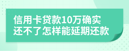 信用卡贷款10万确实还不了怎样能延期还款