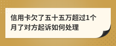 信用卡欠了五十五万超过1个月了对方起诉如何处理