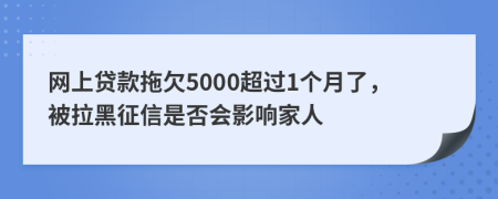网上贷款拖欠5000超过1个月了，被拉黑征信是否会影响家人