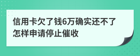 信用卡欠了钱6万确实还不了怎样申请停止催收