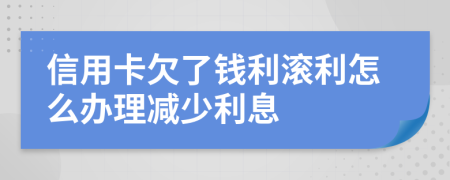 信用卡欠了钱利滚利怎么办理减少利息