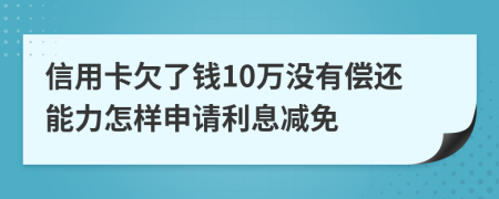 信用卡欠了钱10万没有偿还能力怎样申请利息减免