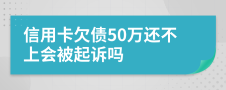 信用卡欠债50万还不上会被起诉吗