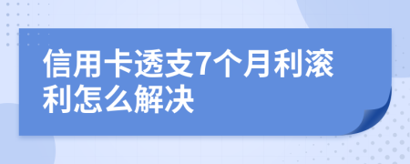 信用卡透支7个月利滚利怎么解决