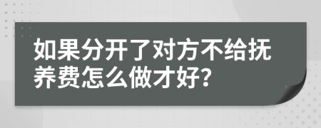 如果分开了对方不给抚养费怎么做才好？