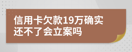 信用卡欠款19万确实还不了会立案吗