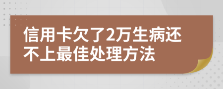 信用卡欠了2万生病还不上最佳处理方法