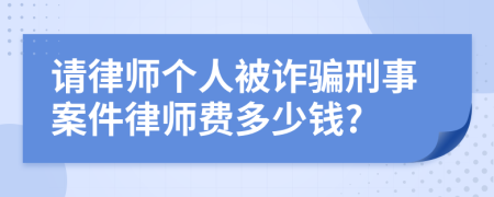 请律师个人被诈骗刑事案件律师费多少钱?