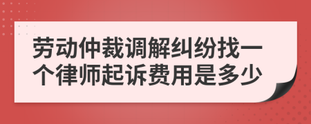 劳动仲裁调解纠纷找一个律师起诉费用是多少