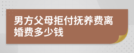 男方父母拒付抚养费离婚费多少钱