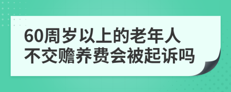 60周岁以上的老年人不交赡养费会被起诉吗