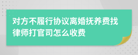 对方不履行协议离婚抚养费找律师打官司怎么收费