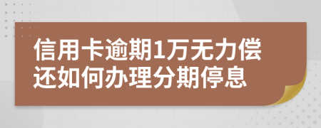 信用卡逾期1万无力偿还如何办理分期停息