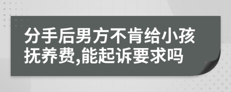 分手后男方不肯给小孩抚养费,能起诉要求吗