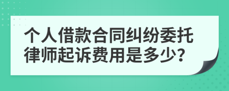 个人借款合同纠纷委托律师起诉费用是多少？