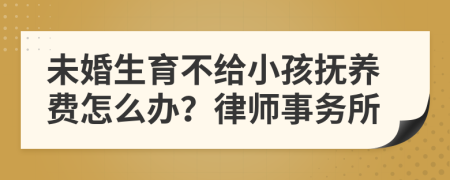 未婚生育不给小孩抚养费怎么办？律师事务所