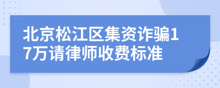 北京松江区集资诈骗17万请律师收费标准