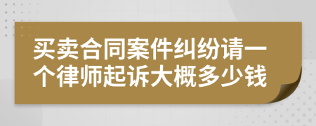 买卖合同案件纠纷请一个律师起诉大概多少钱