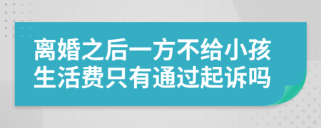 离婚之后一方不给小孩生活费只有通过起诉吗