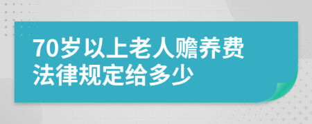 70岁以上老人赡养费法律规定给多少