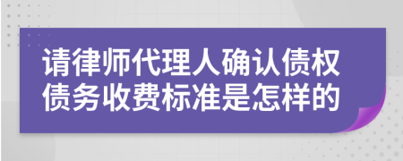 请律师代理人确认债权债务收费标准是怎样的