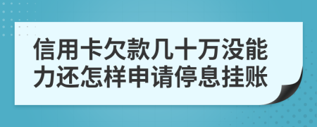 信用卡欠款几十万没能力还怎样申请停息挂账