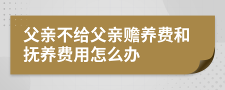 父亲不给父亲赡养费和抚养费用怎么办