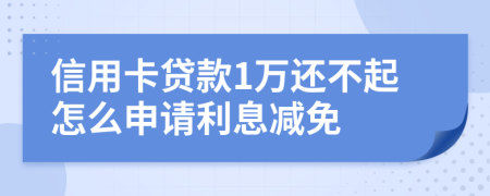 信用卡贷款1万还不起怎么申请利息减免