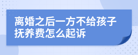 离婚之后一方不给孩子抚养费怎么起诉