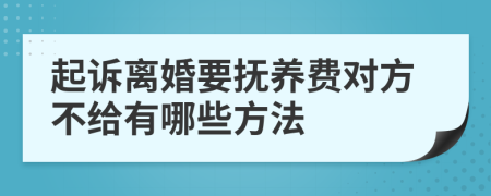 起诉离婚要抚养费对方不给有哪些方法