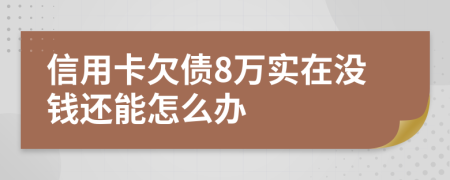 信用卡欠债8万实在没钱还能怎么办